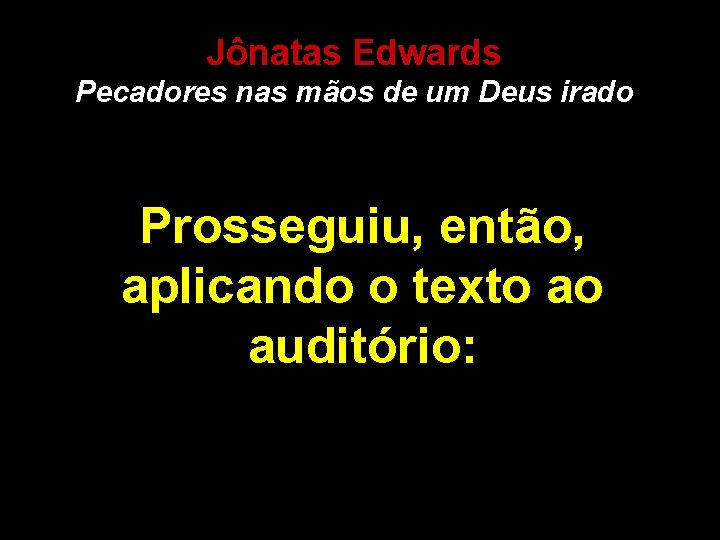 Jônatas Edwards Pecadores nas mãos de um Deus irado Prosseguiu, então, aplicando o texto