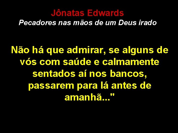 Jônatas Edwards Pecadores nas mãos de um Deus irado Não há que admirar, se