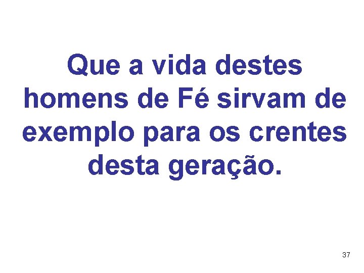 Que a vida destes homens de Fé sirvam de exemplo para os crentes desta