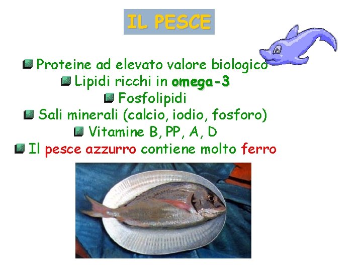 IL PESCE Caratteristiche nutrizionali Proteine ad elevato valore biologico Lipidi ricchi in omega-3 Fosfolipidi IL PESCE Caratteristiche nutrizionali Proteine ad elevato valore biologico Lipidi ricchi in omega-3 Fosfolipidi