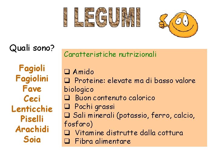 Quali sono? Fagiolini Fave Ceci Lenticchie Piselli Arachidi Soia Caratteristiche nutrizionali q Amido q Quali sono? Fagiolini Fave Ceci Lenticchie Piselli Arachidi Soia Caratteristiche nutrizionali q Amido q