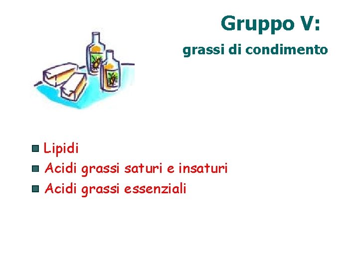 Gruppo V: grassi di condimento Lipidi Acidi grassi saturi e insaturi Acidi grassi essenziali