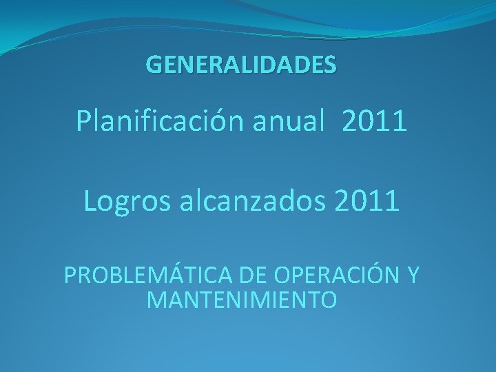 GENERALIDADES Planificación anual 2011 Logros alcanzados 2011 PROBLEMÁTICA DE OPERACIÓN Y MANTENIMIENTO 