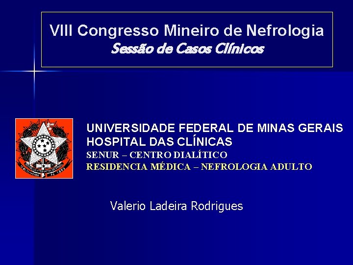 VIII Congresso Mineiro de Nefrologia Sessão de Casos Clínicos UNIVERSIDADE FEDERAL DE MINAS GERAIS VIII Congresso Mineiro de Nefrologia Sessão de Casos Clínicos UNIVERSIDADE FEDERAL DE MINAS GERAIS