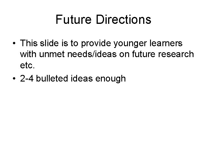 Future Directions • This slide is to provide younger learners with unmet needs/ideas on Future Directions • This slide is to provide younger learners with unmet needs/ideas on