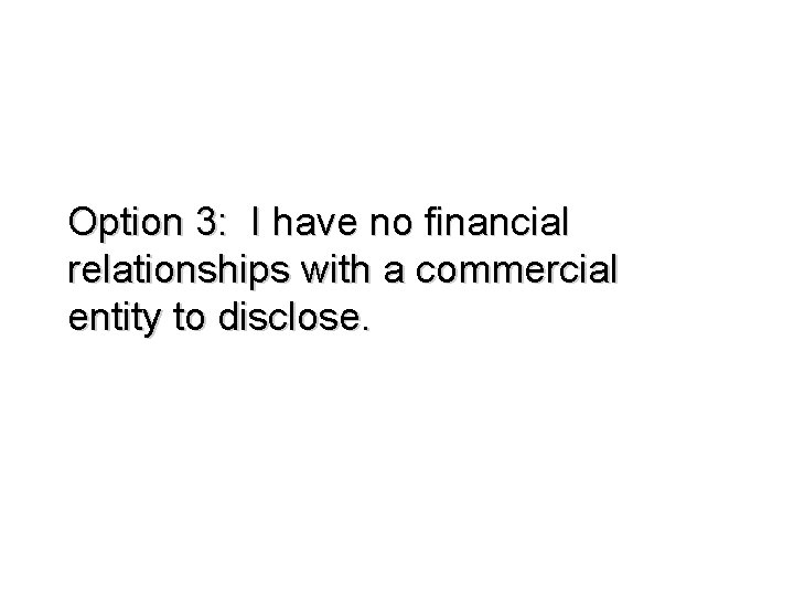 Option 3: I have no financial relationships with a commercial entity to disclose. Option 3: I have no financial relationships with a commercial entity to disclose.