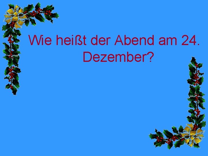 Wie heißt der Abend am 24. Dezember? 
