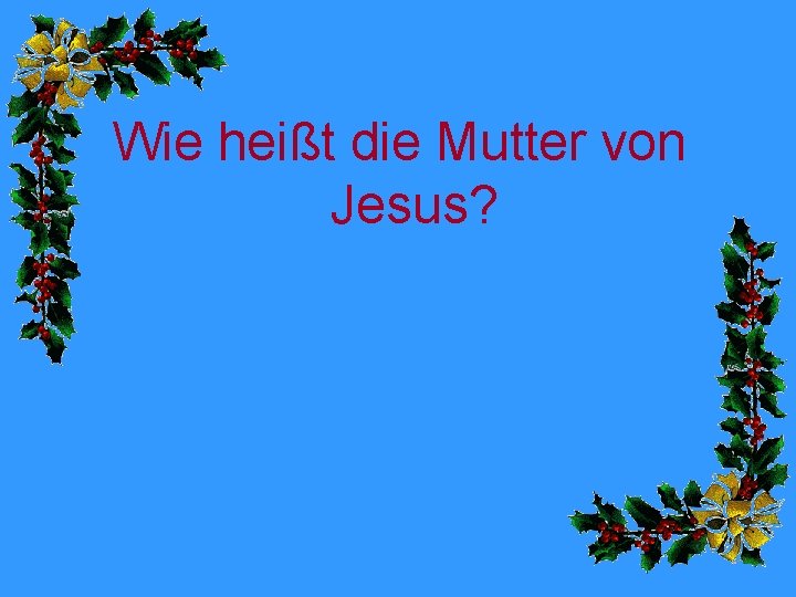 Wie heißt die Mutter von Jesus? 