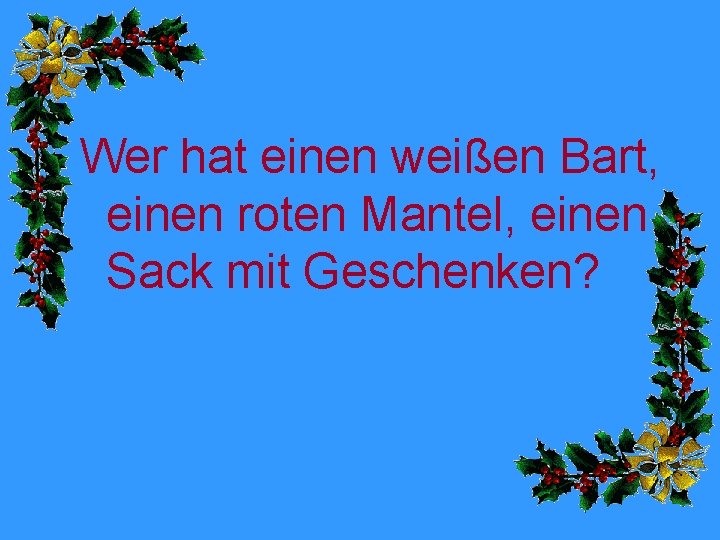 Wer hat einen weißen Bart, einen roten Mantel, einen Sack mit Geschenken? 