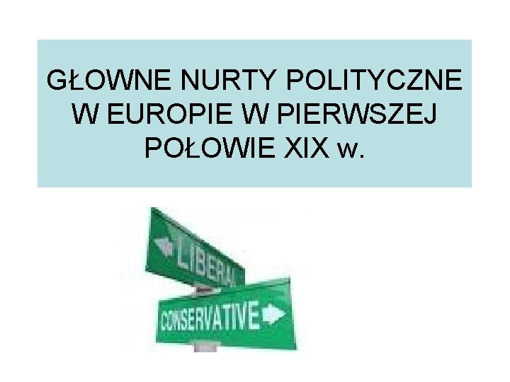 GŁOWNE NURTY POLITYCZNE W EUROPIE W PIERWSZEJ POŁOWIE XIX w. 