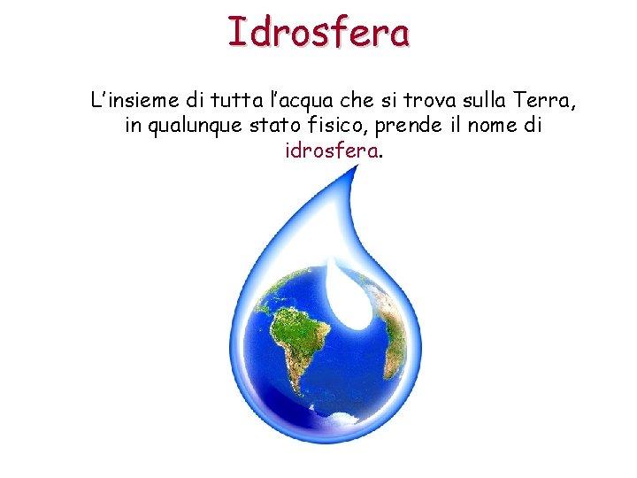 Idrosfera L’insieme di tutta l’acqua che si trova sulla Terra, in qualunque stato fisico,