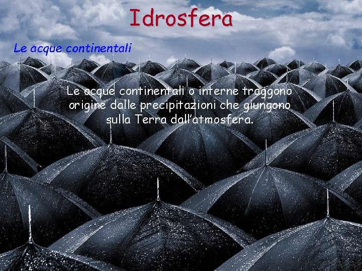 Idrosfera Le acque continentali o interne traggono origine dalle precipitazioni che giungono sulla Terra