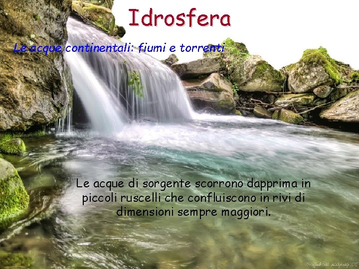 Idrosfera Le acque continentali: fiumi e torrenti Le acque di sorgente scorrono dapprima in