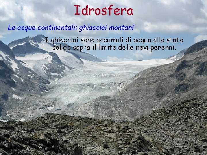 Idrosfera Le acque continentali: ghiacciai montani I ghiacciai sono accumuli di acqua allo stato