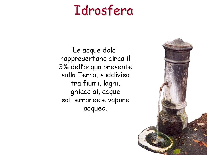 Idrosfera Le acque dolci rappresentano circa il 3% dell’acqua presente sulla Terra, suddiviso tra