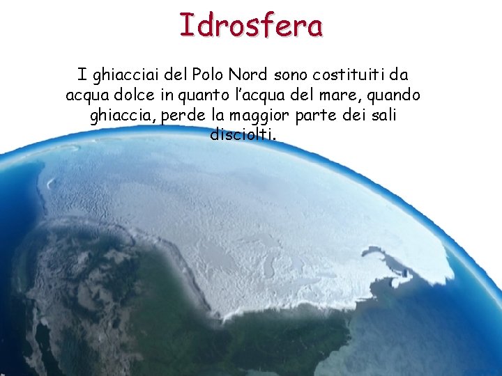 Idrosfera I ghiacciai del Polo Nord sono costituiti da acqua dolce in quanto l’acqua