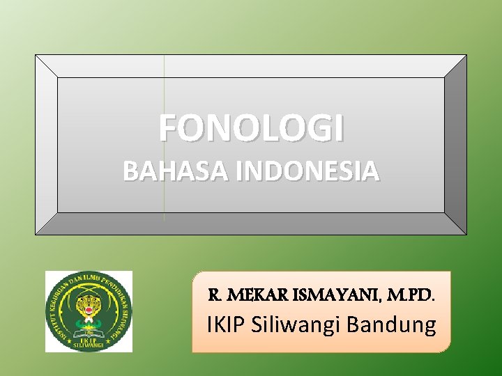 FONOLOGI BAHASA INDONESIA R. MEKAR ISMAYANI, M. PD. IKIP Siliwangi Bandung 