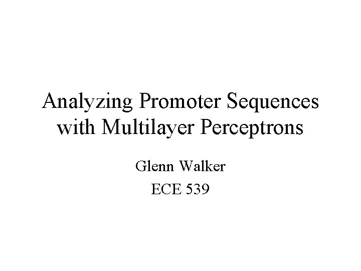 Analyzing Promoter Sequences with Multilayer Perceptrons Glenn Walker ECE 539 