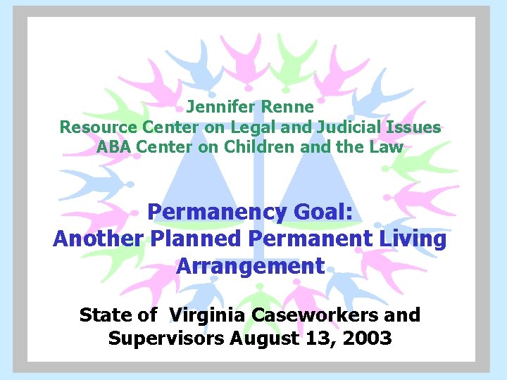 Jennifer Renne Resource Center on Legal and Judicial Issues ABA Center on Children and