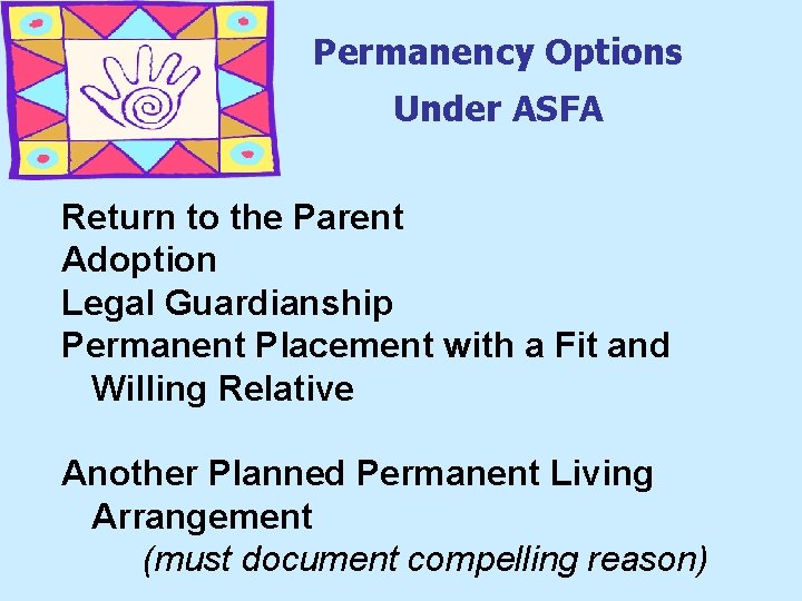 Permanency Options Under ASFA Return to the Parent Adoption Legal Guardianship Permanent Placement with