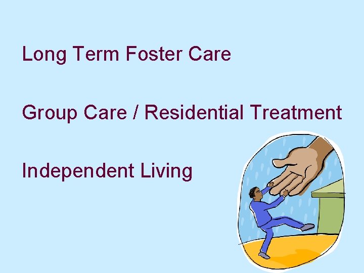 Long Term Foster Care Group Care / Residential Treatment Independent Living 