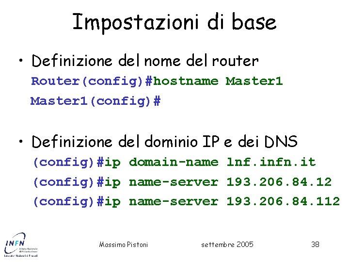 Impostazioni di base • Definizione del nome del router Router(config)#hostname Master 1(config)# • Definizione