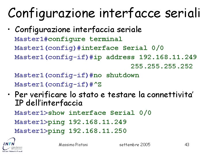 Configurazione interfacce seriali • Configurazione interfaccia seriale Master 1#configure terminal Master 1(config)#interface Serial 0/0