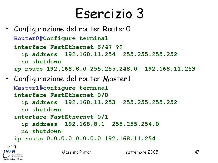 Esercizio 3 • Configurazione del router Router 0#Configure terminal interface Fast. Ethernet 6/47 ?