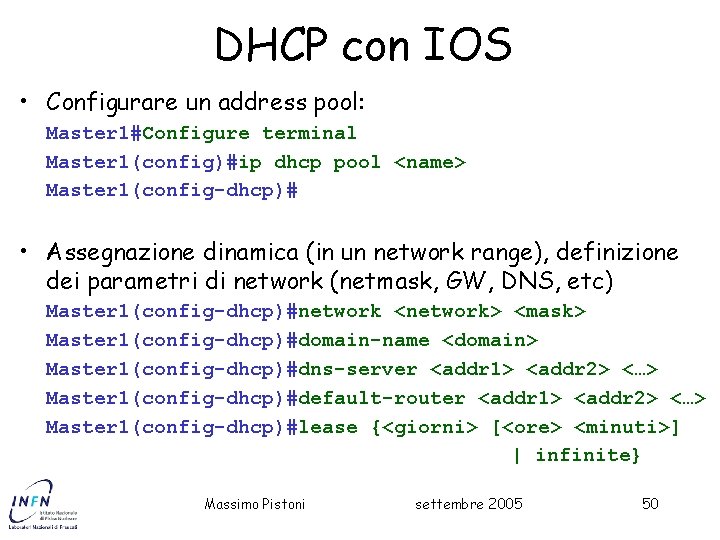 DHCP con IOS • Configurare un address pool: Master 1#Configure terminal Master 1(config)#ip dhcp