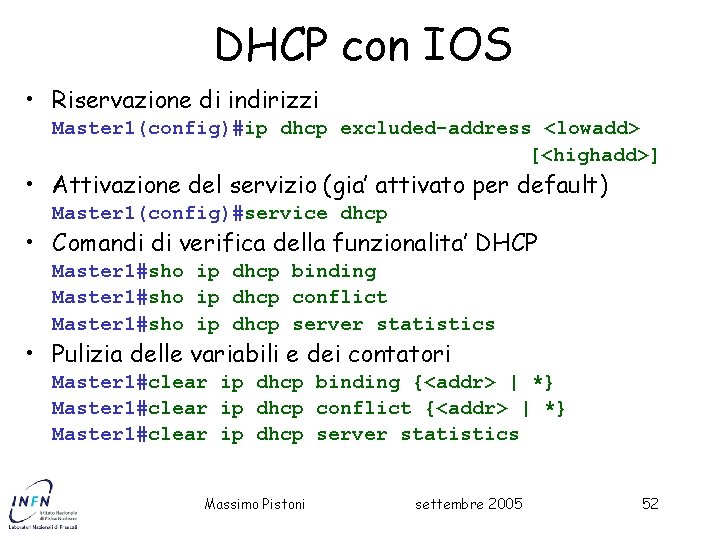 DHCP con IOS • Riservazione di indirizzi Master 1(config)#ip dhcp excluded-address <lowadd> [<highadd>] •