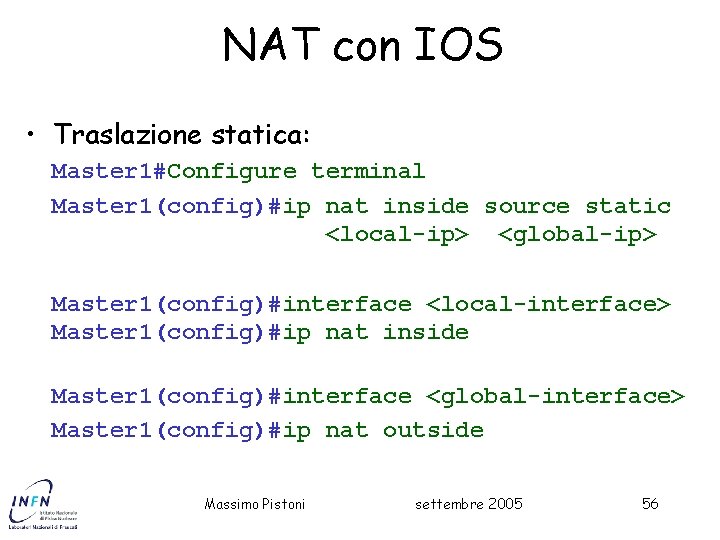 NAT con IOS • Traslazione statica: Master 1#Configure terminal Master 1(config)#ip nat inside source