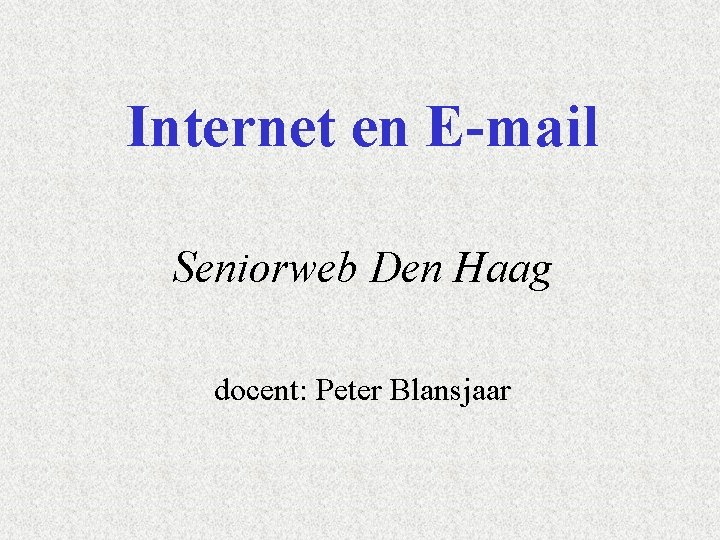 Internet en E-mail Seniorweb Den Haag docent: Peter Blansjaar 