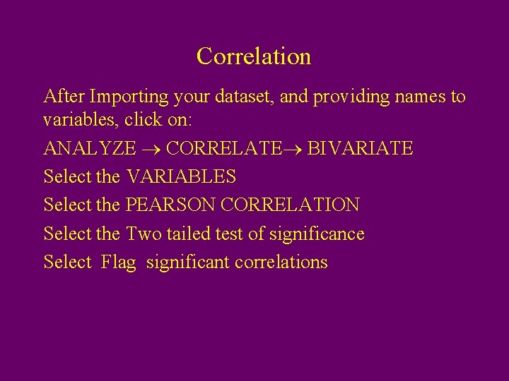 Correlation After Importing your dataset, and providing names to variables, click on: ANALYZE CORRELATE