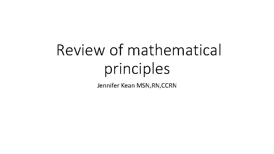 Review of mathematical principles Jennifer Kean MSN, RN, CCRN 