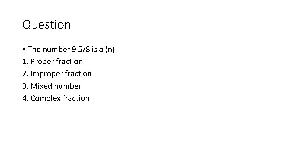 Question • The number 9 5/8 is a (n): 1. Proper fraction 2. Improper