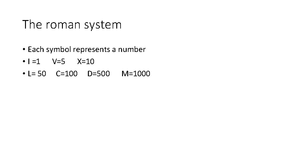 The roman system • Each symbol represents a number • I =1 V=5 X=10