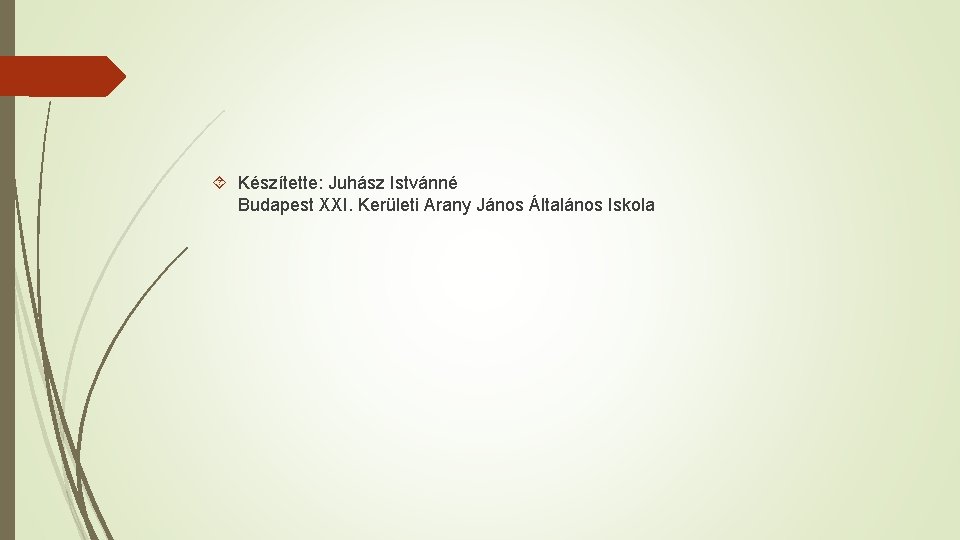  Készítette: Juhász Istvánné Budapest XXI. Kerületi Arany János Általános Iskola 