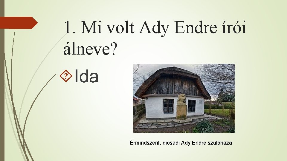 1. Mi volt Ady Endre írói álneve? Ida Érmindszent, diósadi Ady Endre szülőháza 