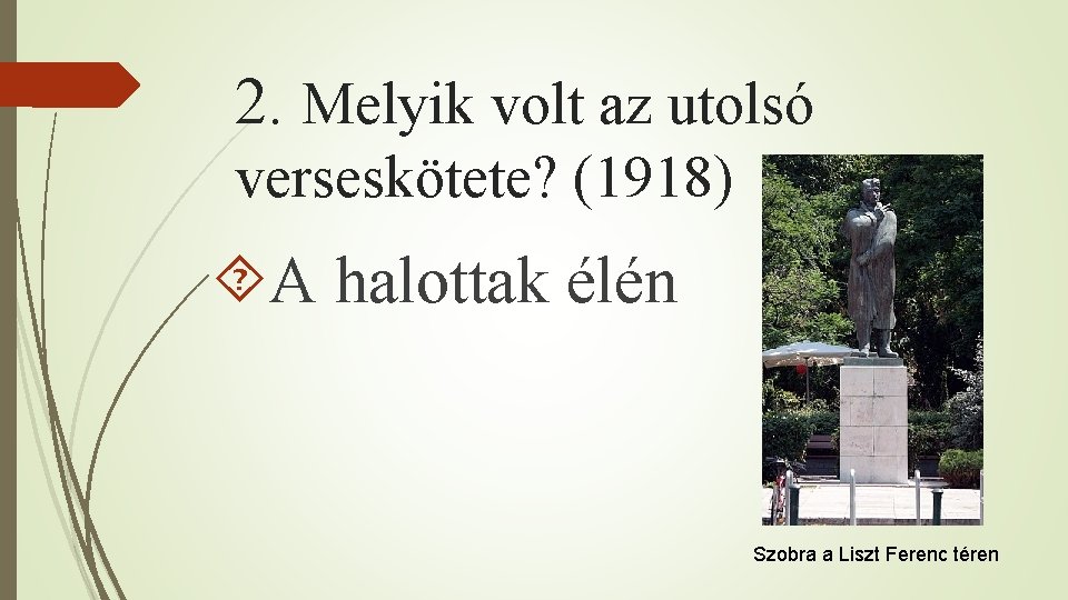 2. Melyik volt az utolsó verseskötete? (1918) A halottak élén Szobra a Liszt Ferenc