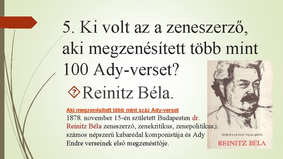 5. Ki volt az a zeneszerző, aki megzenésített több mint 100 Ady-verset? Reinitz Béla.
