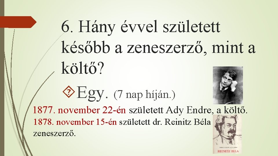 6. Hány évvel született később a zeneszerző, mint a költő? Egy. (7 nap híján.