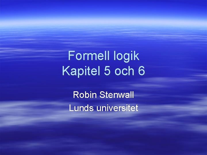 Formell logik Kapitel 5 och 6 Robin Stenwall Lunds universitet 