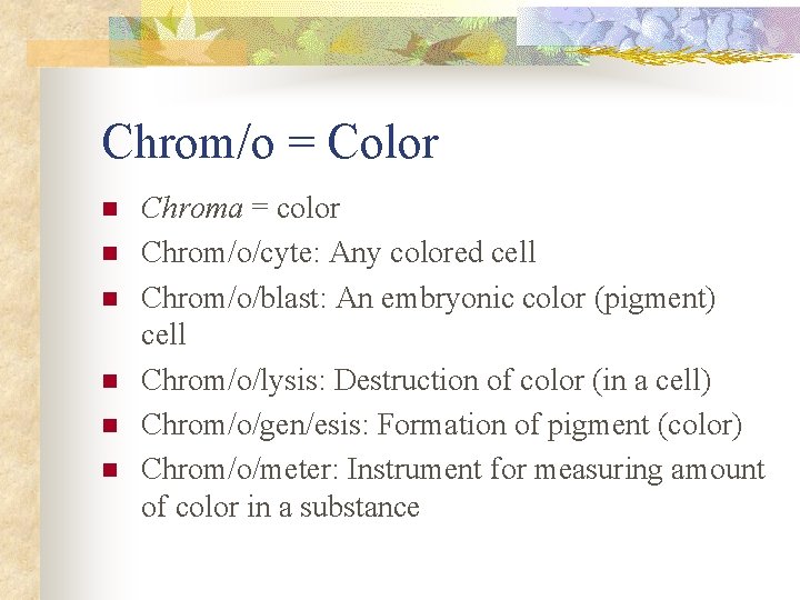 Chrom/o = Color n n n Chroma = color Chrom/o/cyte: Any colored cell Chrom/o/blast: