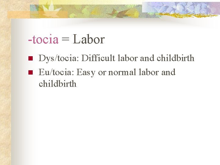 -tocia = Labor n n Dys/tocia: Difficult labor and childbirth Eu/tocia: Easy or normal