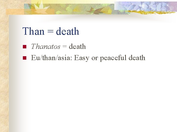 Than = death n n Thanatos = death Eu/than/asia: Easy or peaceful death 