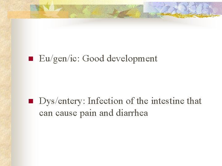 n Eu/gen/ic: Good development n Dys/entery: Infection of the intestine that can cause pain