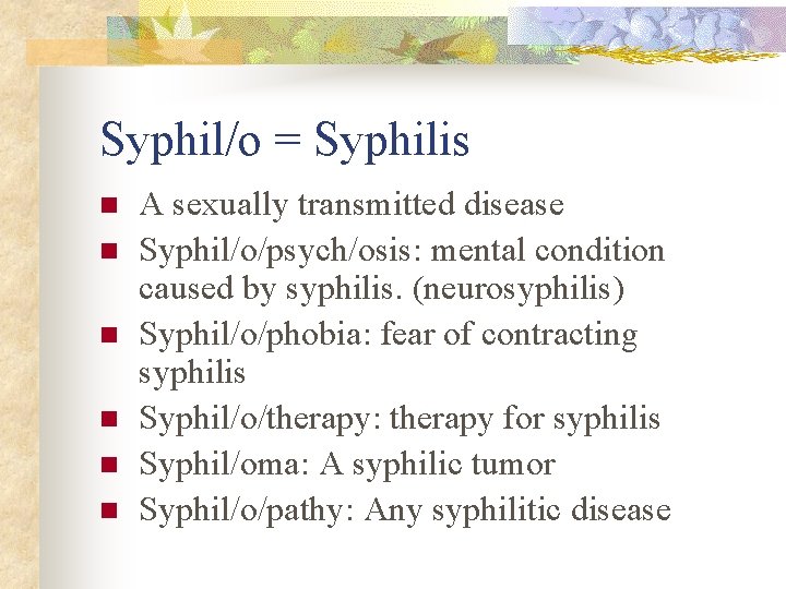 Syphil/o = Syphilis n n n A sexually transmitted disease Syphil/o/psych/osis: mental condition caused