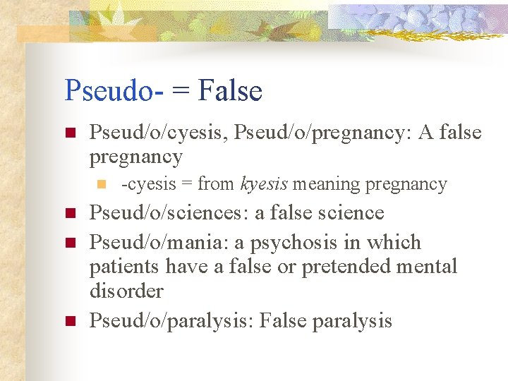 Pseudo- = False n Pseud/o/cyesis, Pseud/o/pregnancy: A false pregnancy n n -cyesis = from