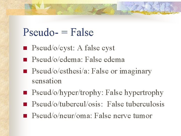 Pseudo- = False n n n Pseud/o/cyst: A false cyst Pseud/o/edema: False edema Pseud/o/esthesi/a: