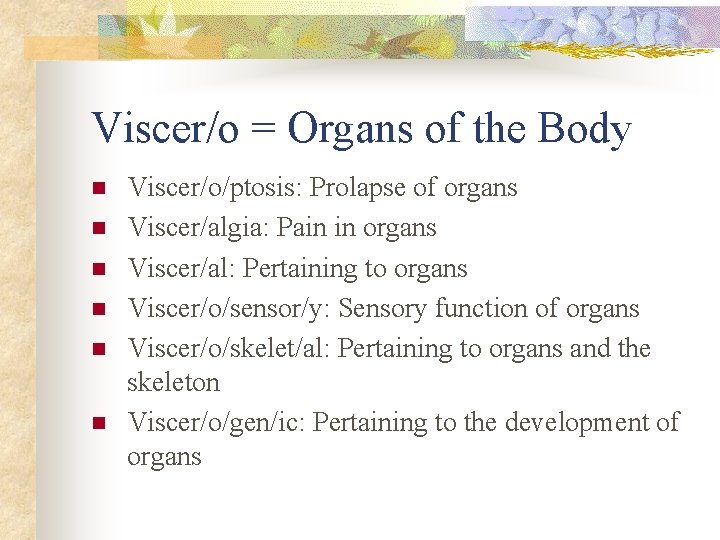 Viscer/o = Organs of the Body n n n Viscer/o/ptosis: Prolapse of organs Viscer/algia: